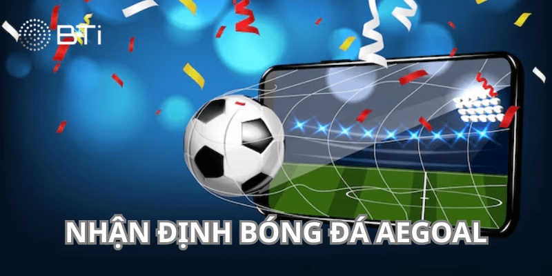 Tổng quan giới thiệu nhận định bóng đá aegoal